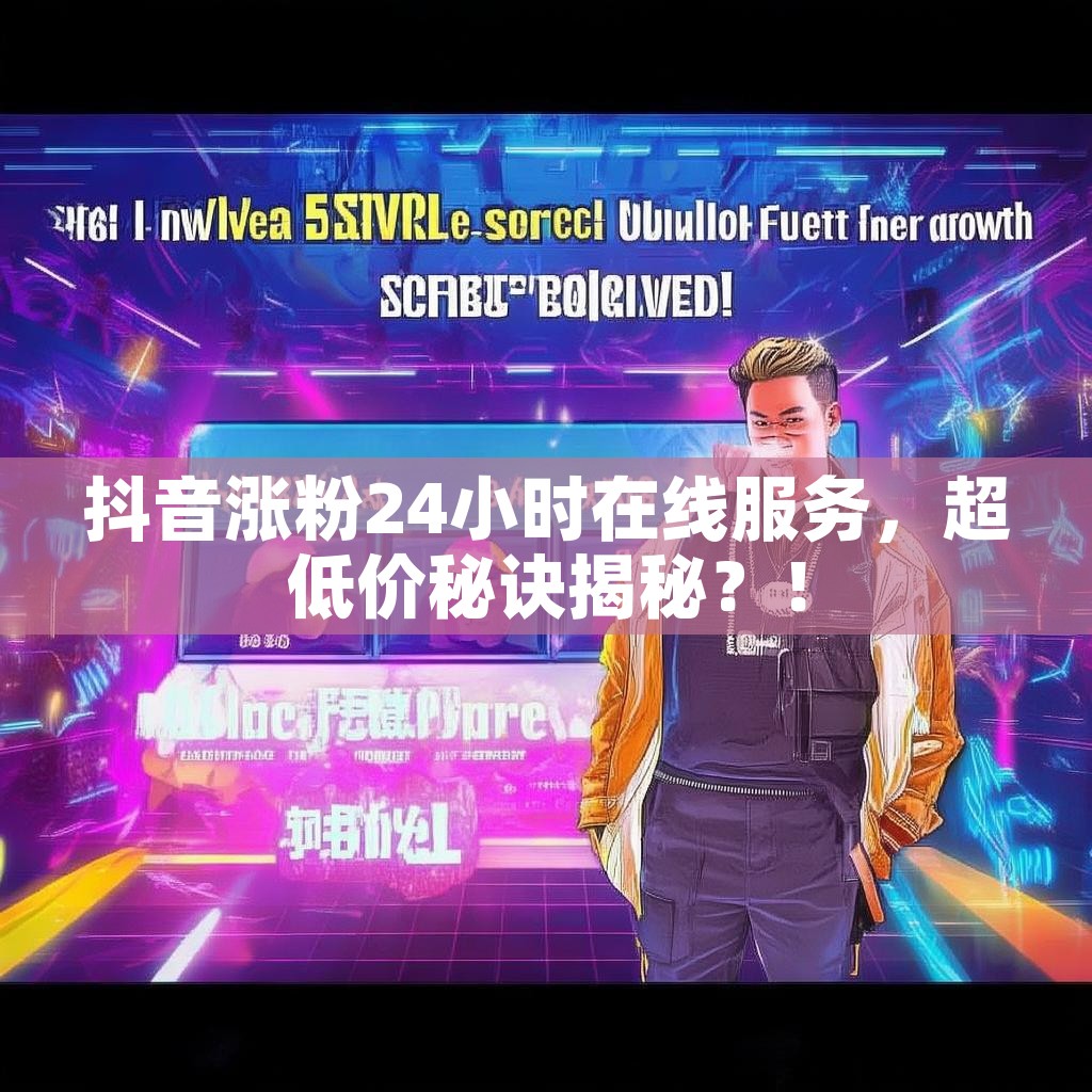 详细阅读:抖音涨粉24小时在线服务,超低价秘诀揭秘?! 抖音涨粉24小时在线服务,超低价秘诀揭秘?!