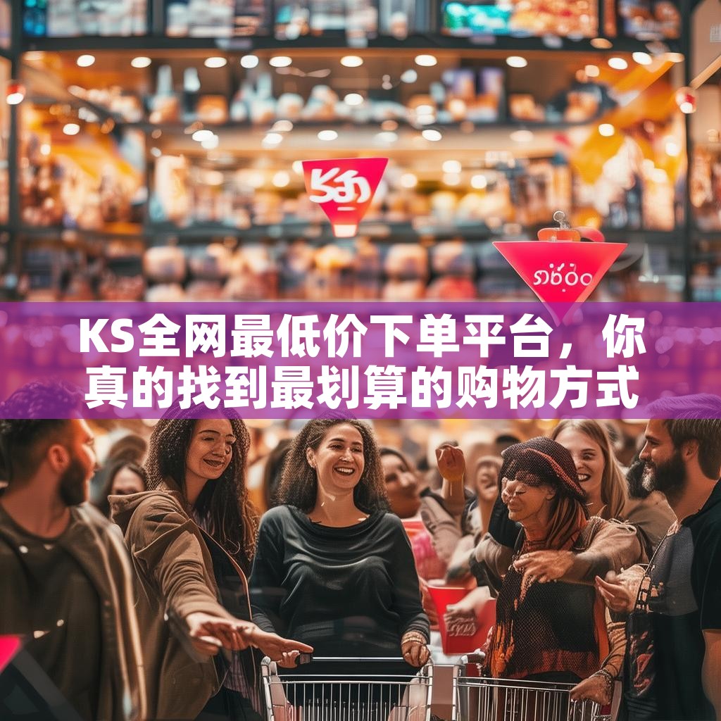 KS全网最低价下单平台，你真的找到最划算的购物方式了吗？