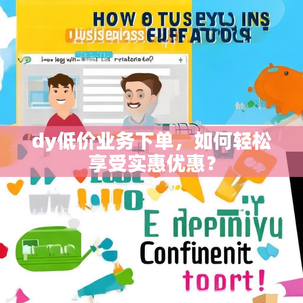 dy低价业务下单，如何轻松享受实惠优惠？