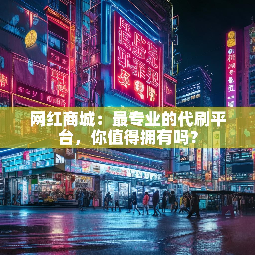 网红商城:最专业的代刷平台,你值得拥有吗? 网红商城:最专业的代刷平台,你值得拥有吗?