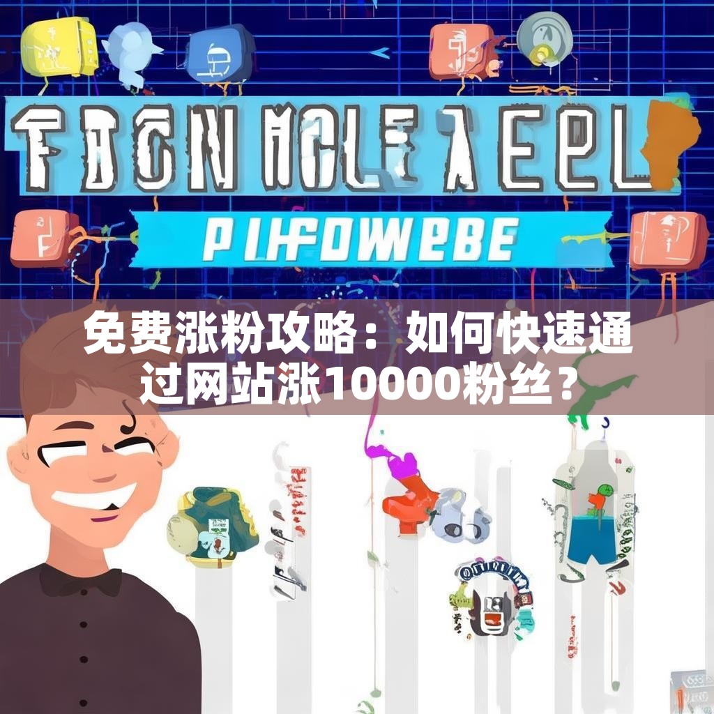 免费涨粉攻略:如何快速通过网站涨10000粉丝? 免费涨粉攻略:如何快速通过网站涨10000粉丝?