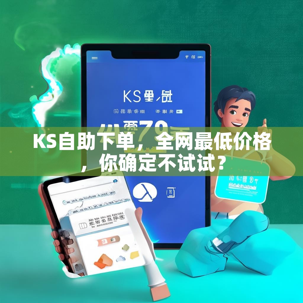 KS自助下单,全网最低价格,你确定不试试? KS自助下单,全网最低价格,你确定不试试?
