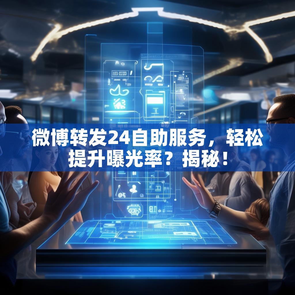 微博转发24自助服务，轻松提升曝光率？揭秘！