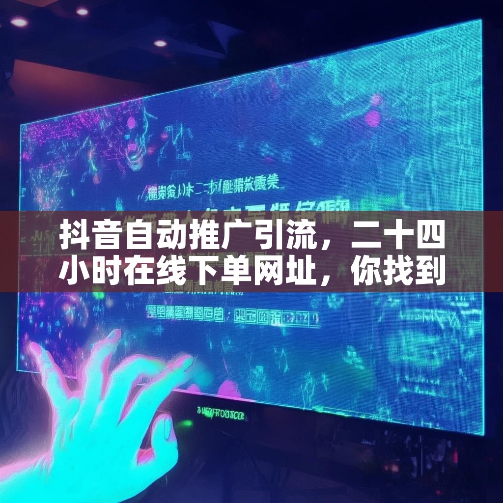 抖音自动推广引流，二十四小时在线下单网址，你找到了吗？