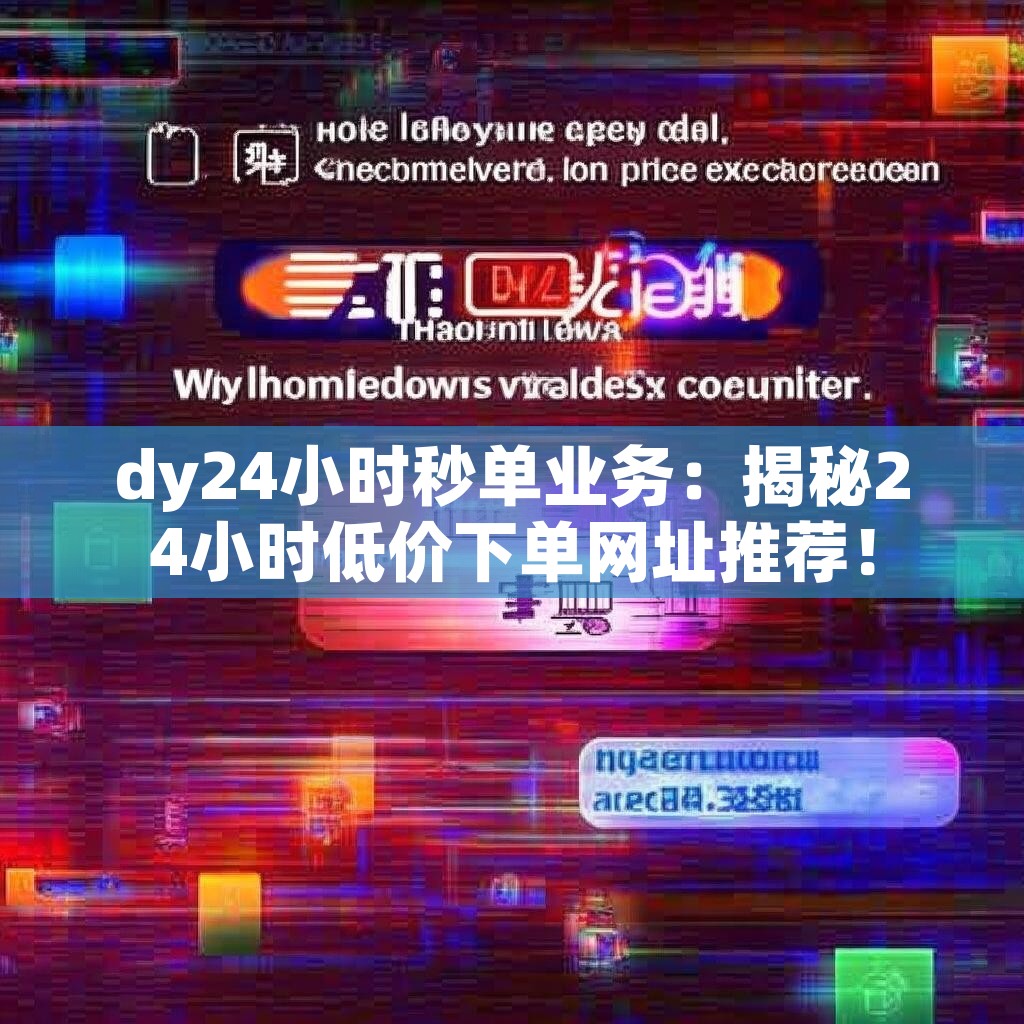 dy24小时秒单业务：揭秘24小时低价下单网址推荐！
