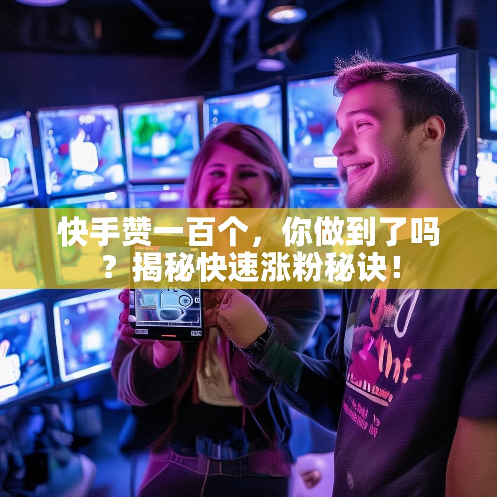 快手赞一百个,你做到了吗?揭秘快速涨粉秘诀! 快手赞一百个,你做到了吗?揭秘快速涨粉秘诀!