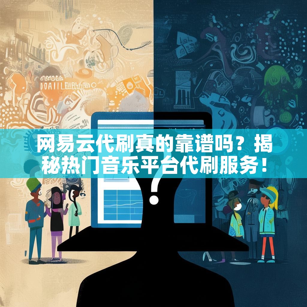 网易云代刷真的靠谱吗?揭秘热门音乐平台代刷服务! 网易云代刷真的靠谱吗?揭秘热门音乐平台代刷服务!