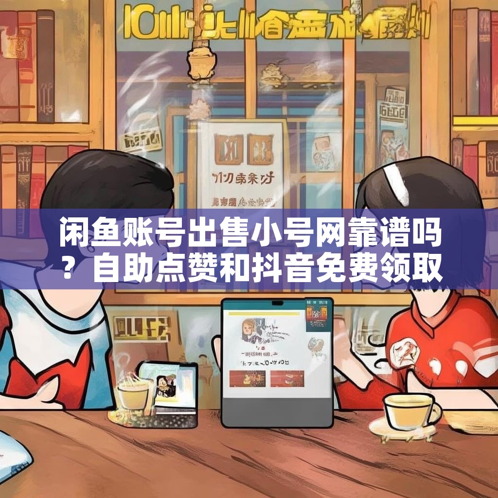 闲鱼账号出售小号网靠谱吗？自助点赞和抖音免费领取10000赞是真的吗？