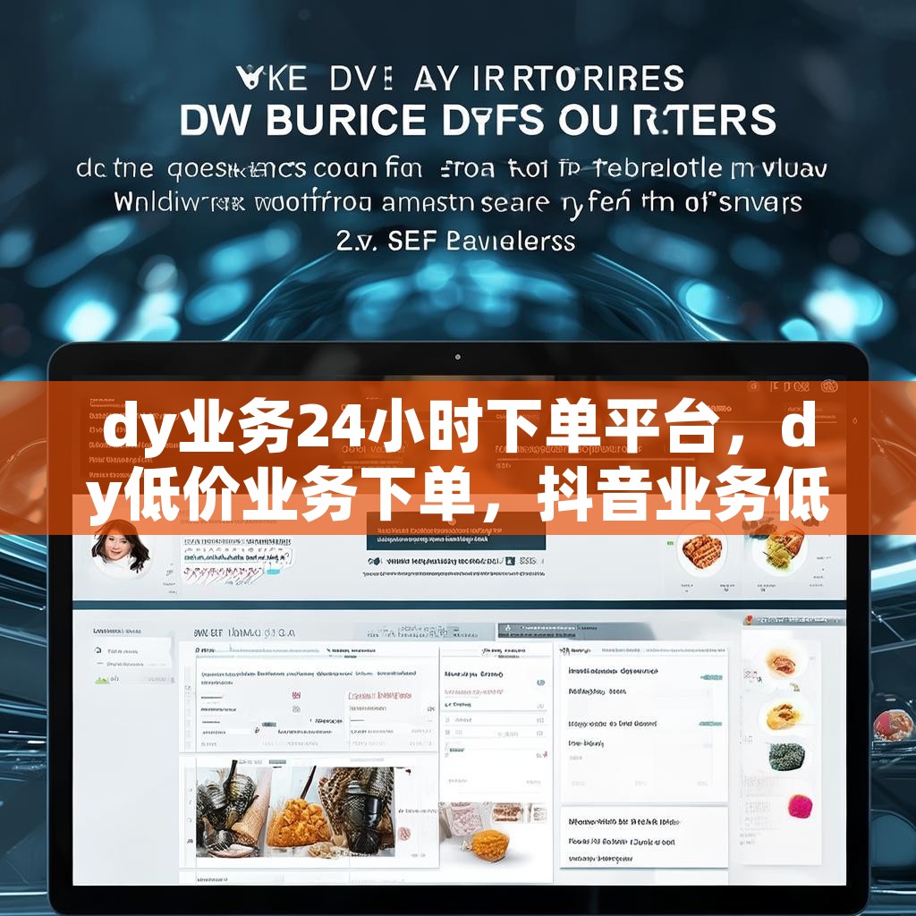 dy业务24小时下单平台，dy低价业务下单，抖音业务低价自助下单平台秒，你真的了解吗？
