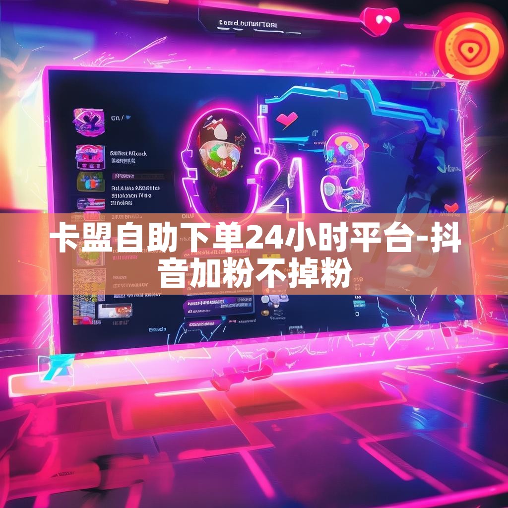 卡盟自助下单24小时平台-抖音加粉不掉粉 卡盟自助下单24小时平台-抖音加粉不掉粉