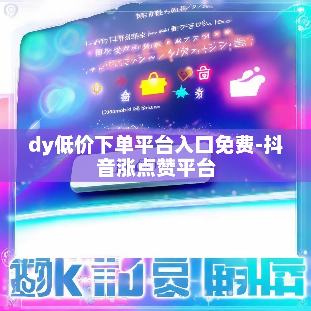 dy低价下单平台入口免费-抖音涨点赞平台 dy低价下单平台入口免费-抖音涨点赞平台