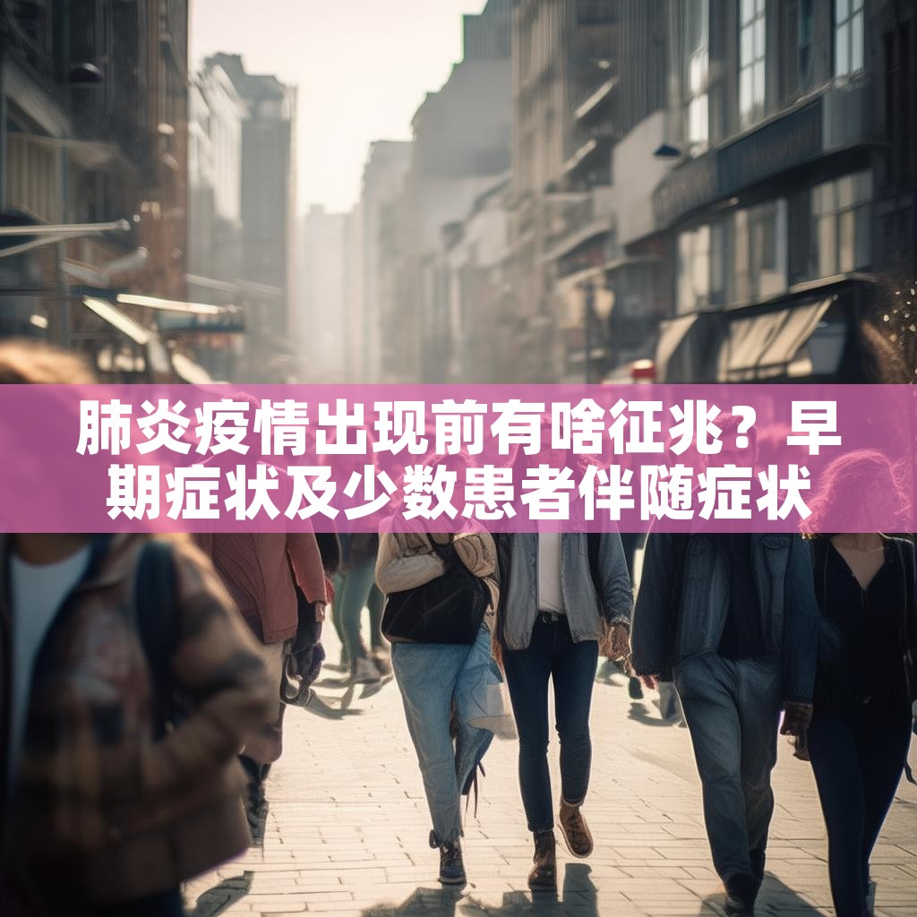 肺炎疫情出现前有啥征兆？早期症状及少数患者伴随症状是啥？