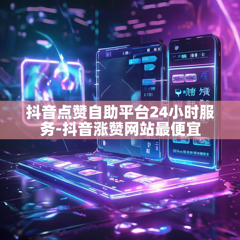 抖音点赞自助平台24小时服务-抖音涨赞网站最便宜 抖音点赞自助平台24小时服务-抖音涨赞网站最便宜