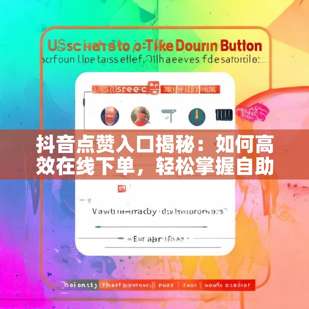 抖音点赞入口揭秘:如何高效在线下单,轻松掌握自助订单流程? 抖音点赞入口揭秘:如何高效在线下单,轻松掌握自助订单流程?