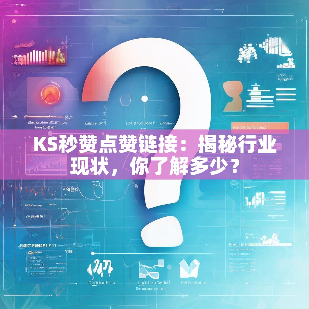 KS秒赞点赞链接：揭秘行业现状，你了解多少？