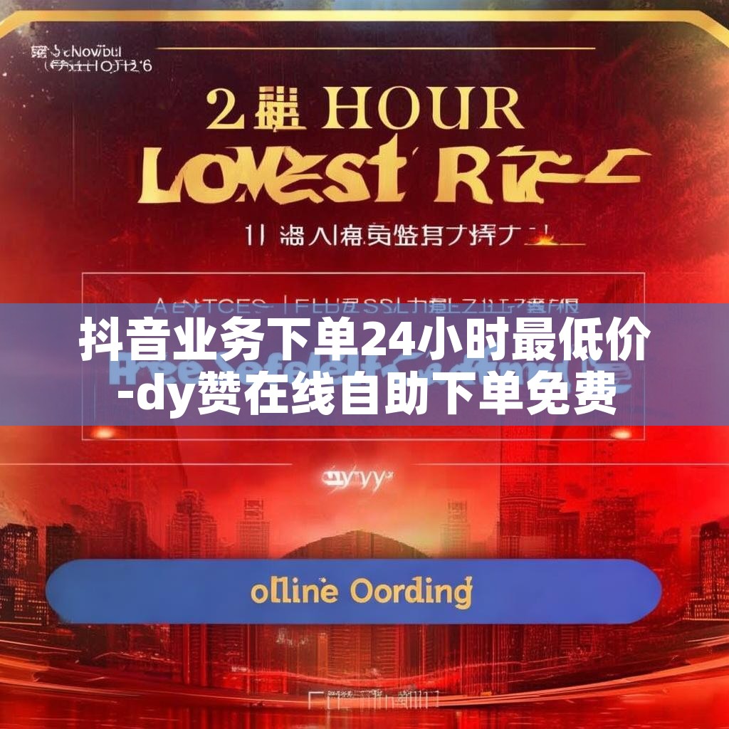 抖音业务下单24小时最低价-dy赞在线自助下单免费