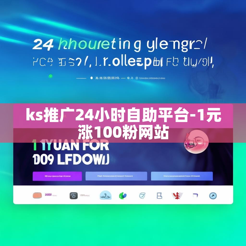 ks推广24小时自助平台-1元涨100粉网站 ks推广24小时自助平台-1元涨100粉网站