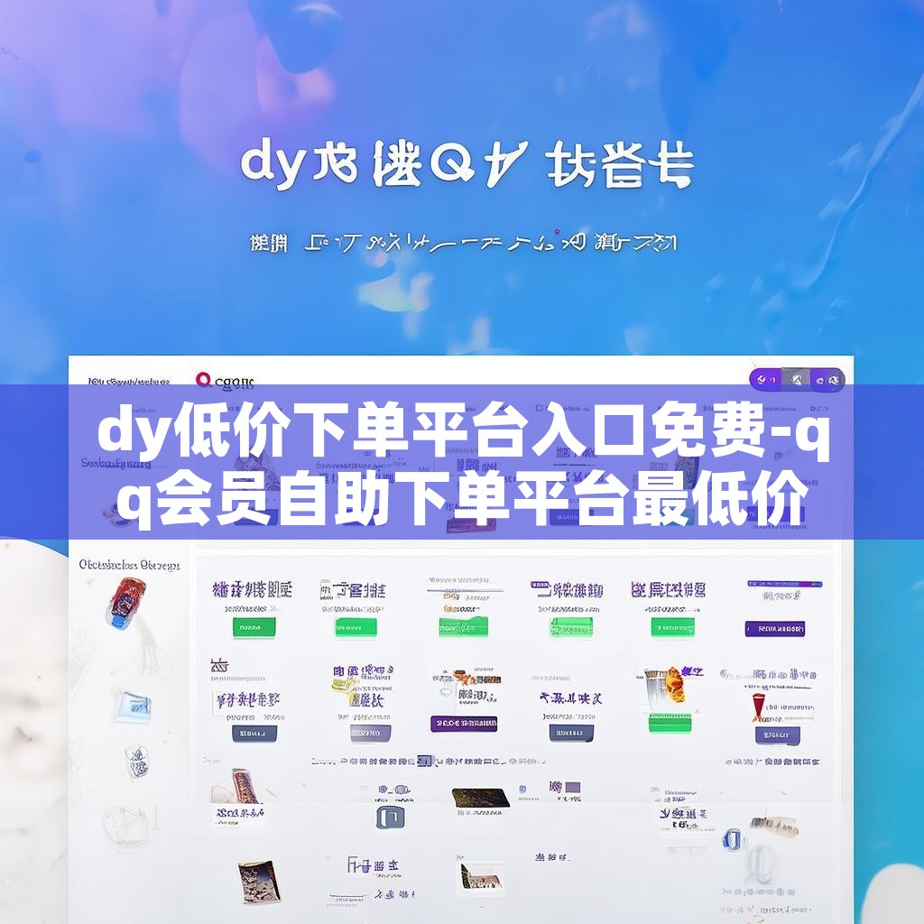 dy低价下单平台入口免费-qq会员自助下单平台最低价