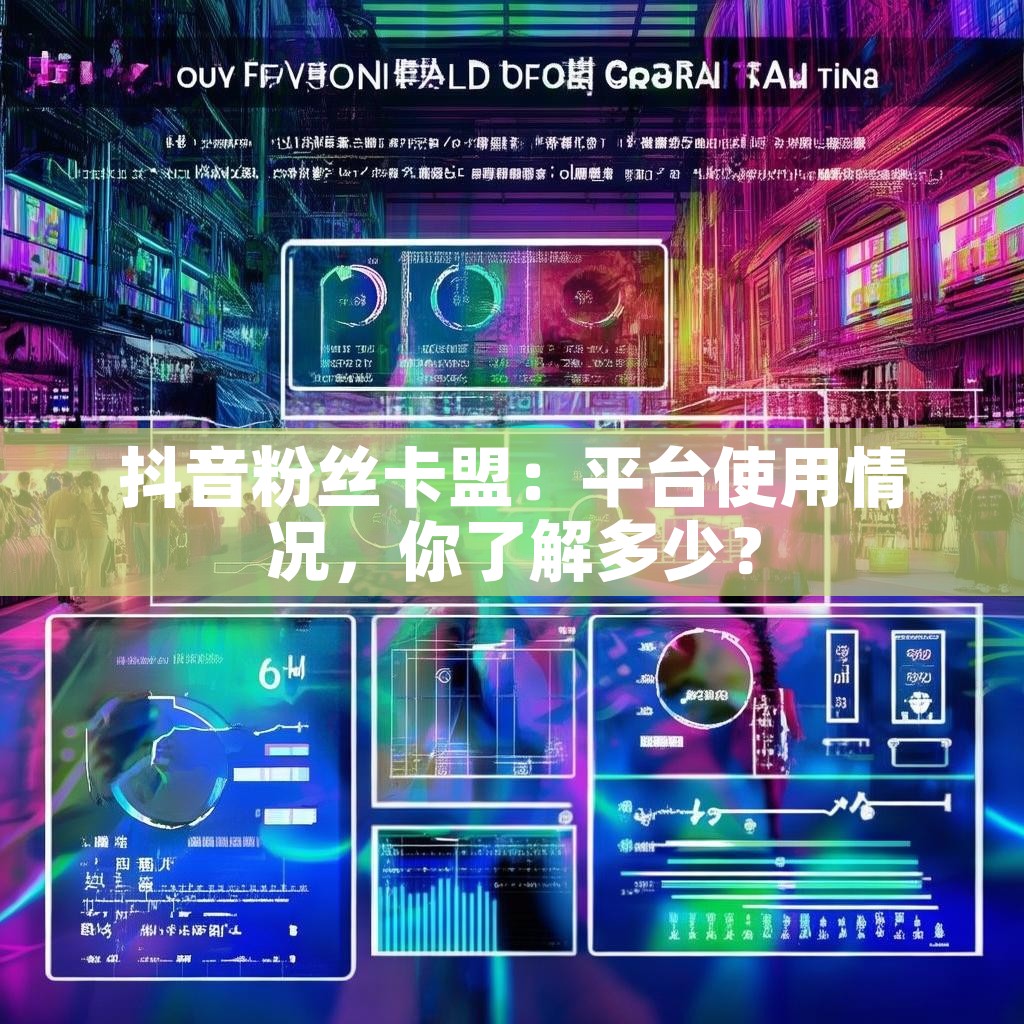 抖音粉丝卡盟：平台使用情况，你了解多少？