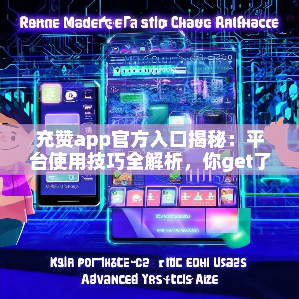 充赞app官方入口揭秘：平台使用技巧全解析，你get了吗？