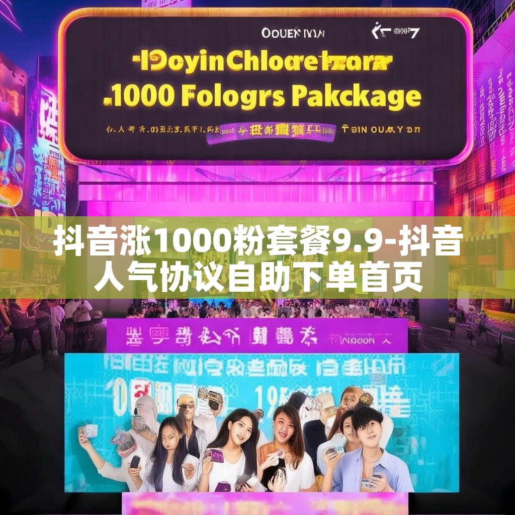 抖音涨1000粉套餐9.9-抖音人气协议自助下单首页
