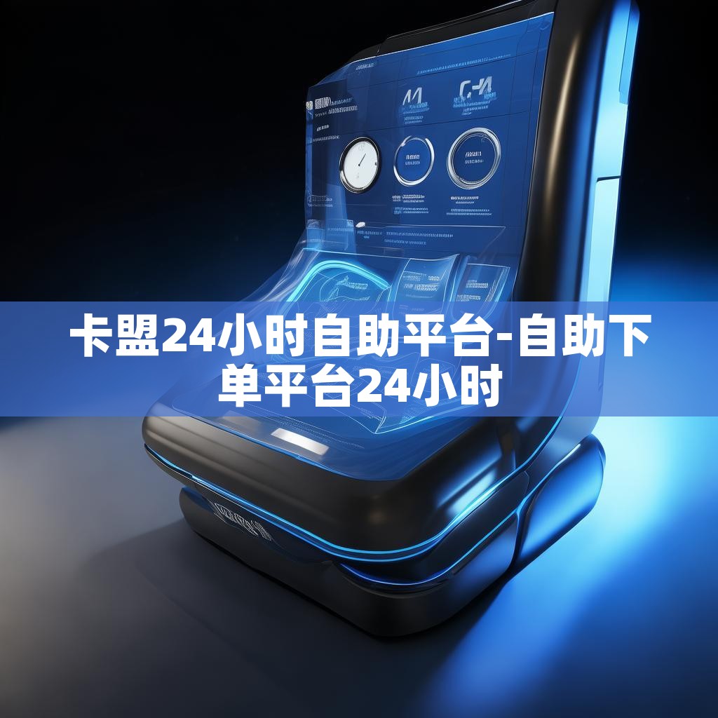 卡盟24小时自助平台-自助下单平台24小时