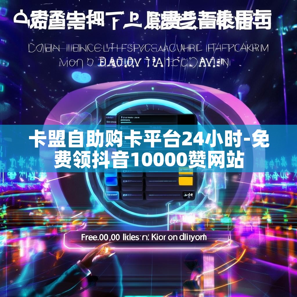 卡盟自助购卡平台24小时-免费领抖音10000赞网站
