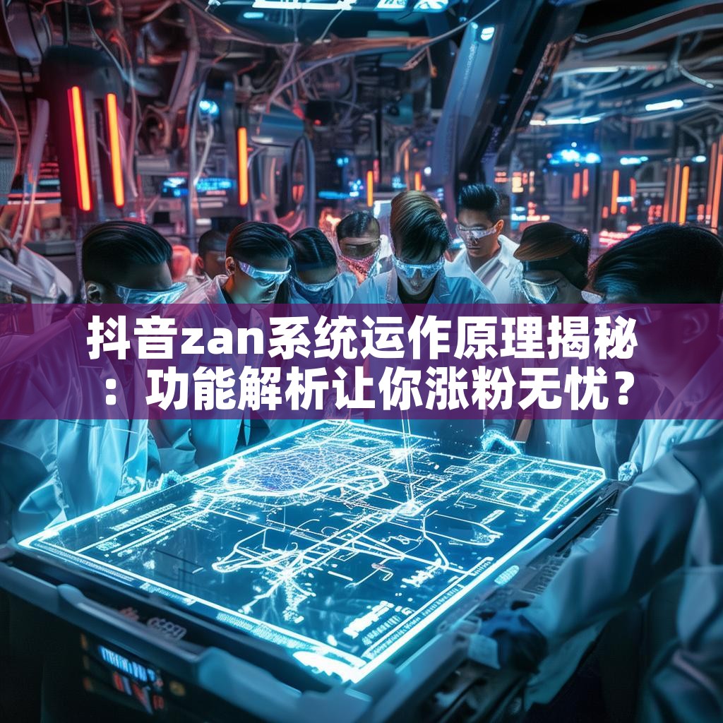 抖音zan系统运作原理揭秘：功能解析让你涨粉无忧？