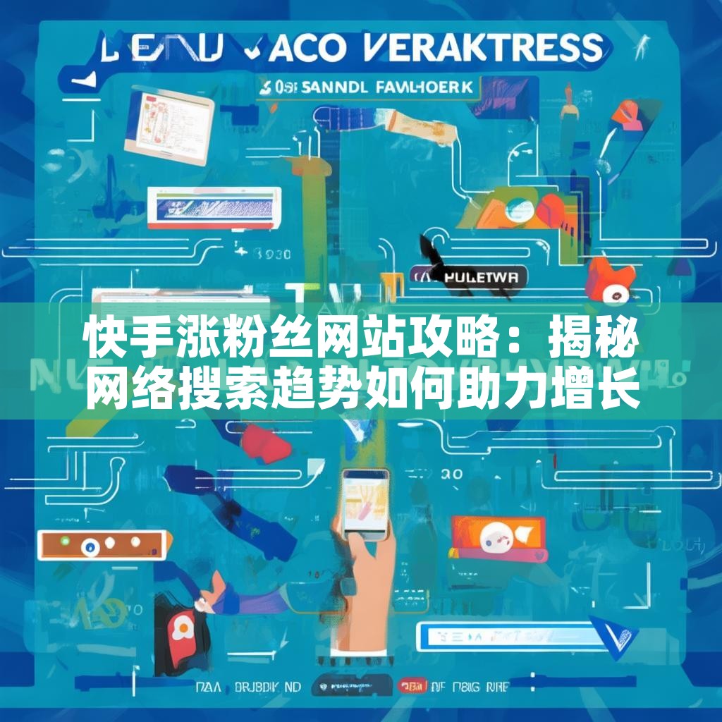快手涨粉丝网站攻略：揭秘网络搜索趋势如何助力增长？