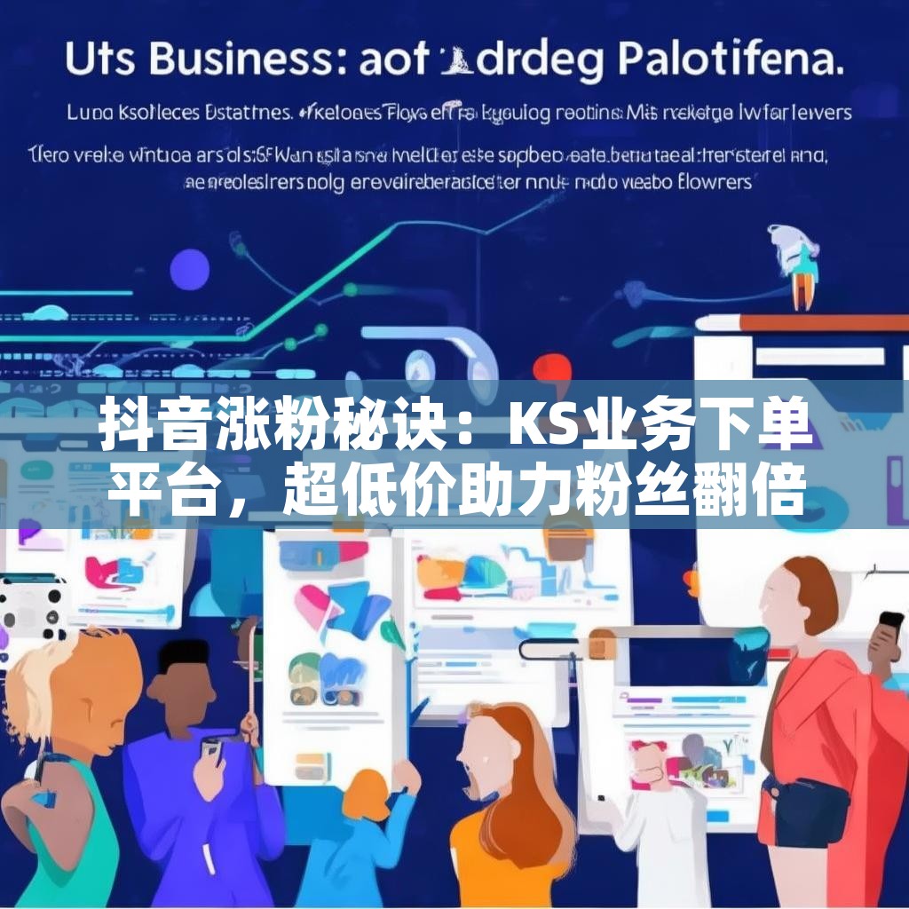 抖音涨粉秘诀：KS业务下单平台，超低价助力粉丝翻倍？